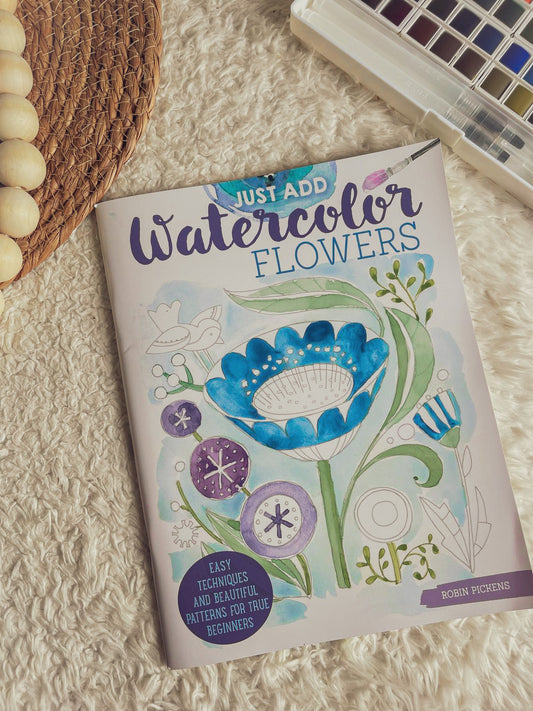 Just Add Watercolor Flowers: Easy Techniques and Beautiful Patterns for True Beginners